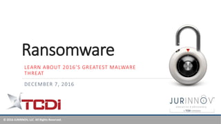 © 2016 JURINNOV, LLC All Rights Reserved.
Ransomware
DECEMBER 7, 2016
LEARN ABOUT 2016’S GREATEST MALWARE
THREAT
 