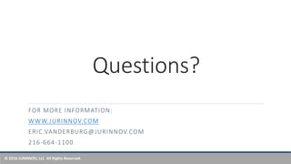 © 2016 JURINNOV, LLC All Rights Reserved.
Questions?
FOR MORE INFORMATION:
WWW.JURINNOV.COM
ERIC.VANDERBURG@JURINNOV.COM
216-664-1100
 