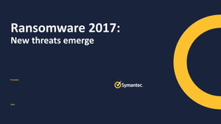 Presenter
Date
Ransomware 2017:
New threats emerge
 