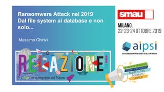 Ransomware Attack nel 2019
Dal file system ai database e non
solo...
Massimo Chirivì
 
