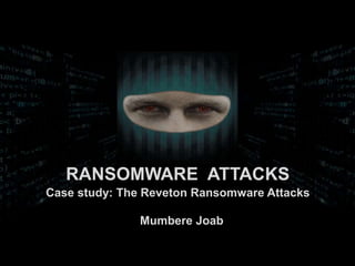 Mumbere Joab
RANSOMWARE ATTACKS
Case study: The Reveton Ransomware Attacks
 