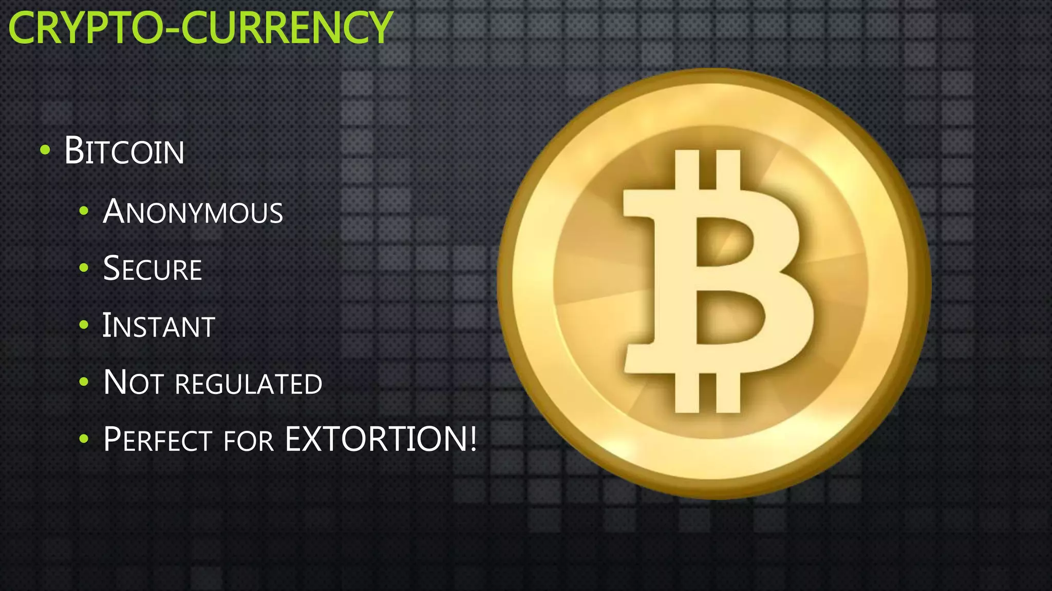 CRYPTO-CURRENCY
• BITCOIN
• ANONYMOUS
• SECURE
• INSTANT
• NOT REGULATED
• PERFECT FOR EXTORTION!
 