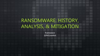 RANSOMWARE: HISTORY,
ANALYSIS, & MITIGATION
RAINMAKER
@R41NM4KR
 