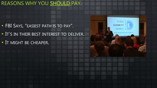 REASONS WHY YOU SHOULD PAY.
• FBI SAYS, “EASIEST PATH IS TO PAY”.
• IT’S IN THEIR BEST INTEREST TO DELIVER.
• IT MIGHT BE CHEAPER.
 