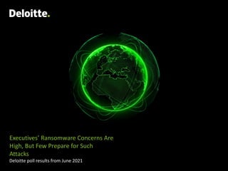 Executives’ Ransomware Concerns Are
High, But Few Prepare for Such
Attacks
Deloitte poll results from June 2021
 