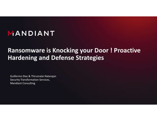 Ransomware is Knocking your Door ! Proactive
Hardening and Defense Strategies
Guillermo Diaz & Thirumalai Natarajan
Security Transformation Services,
Mandiant Consulting
 