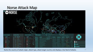 Norse Attack Map
• Http://map.norsecorp.com/#/
Ranks the country of attack origin, attack type, attack target country and displays a live feed of attacks. 18
 