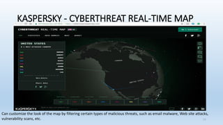KASPERSKY - CYBERTHREAT REAL-TIME MAP
Can customize the look of the map by filtering certain types of malicious threats, such as email malware, Web site attacks,
vulnerability scans, etc. 21
 