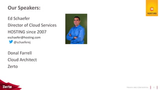 PRIVATE AND CONFIDENTIAL
Ed Schaefer
Director of Cloud Services
HOSTING since 2007
eschaefer@hosting.com
@schaeferej
Donal Farrell
Cloud Architect
Zerto
Our Speakers:
3
 