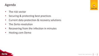 PRIVATE AND CONFIDENTIAL
• The risk vector
• Securing & protecting best practices
• Current data protection & recovery solutions
• The Zerto revolution
• Recovering from the infection in minutes
• Hosting.com Demo
Agenda
4
 
