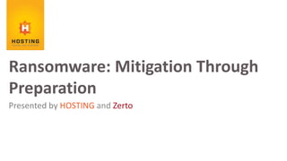 Presented by HOSTING and Zerto
Ransomware: Mitigation Through
Preparation
 