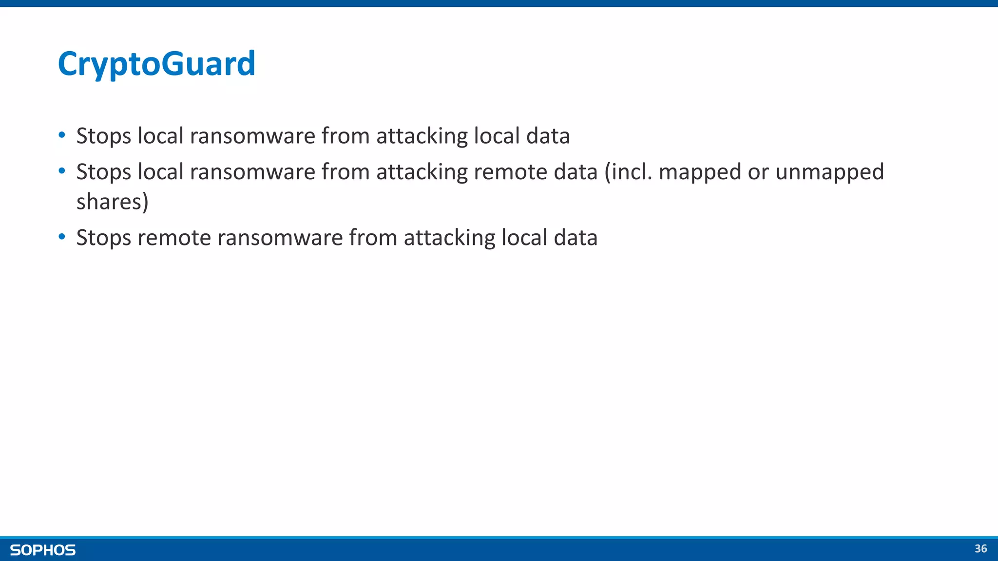 36
CryptoGuard
• Stops local ransomware from attacking local data
• Stops local ransomware from attacking remote data (incl. mapped or unmapped
shares)
• Stops remote ransomware from attacking local data
 