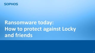 11
Ransomware today:
How to protect against Locky
and friends
 