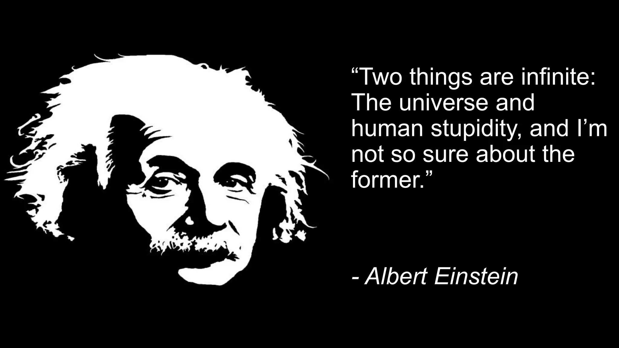 “Two things are infinite:
The universe and
human stupidity, and I’m
not so sure about the
former.”
- Albert Einstein
 