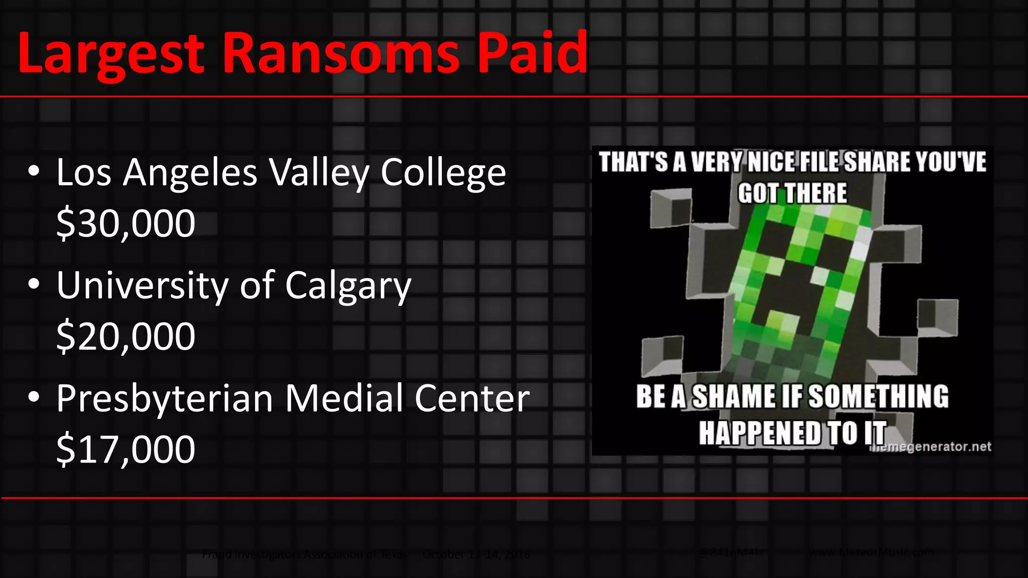 @R41nM4kr www.MeteorMusic.com
Largest Ransoms Paid
• Los Angeles Valley College
$30,000
• University of Calgary
$20,000
• Presbyterian Medial Center
$17,000
Fraud Investigators Association of Texas October 13-14, 2016
 