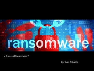 ¿ Que es el Ransonware ?
Por Juan Astudillo
 