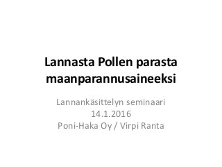 Lannasta Pollen parasta
maanparannusaineeksi
Lannankäsittelyn seminaari
14.1.2016
Poni-Haka Oy / Virpi Ranta
 