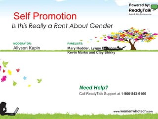 Self Promotion Need Help? Call ReadyTalk Support at  1-800-843-9166 PANELISTS: Mary Hodder, Lynne D. Johnson, Kevin Marks and Clay Shirky MODERATOR: Allyson Kapin Is this Really a Rant About Gender Powered by: 