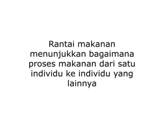 Rantai makanan
menunjukkan bagaimana
proses makanan dari satu
individu ke individu yang
lainnya
 