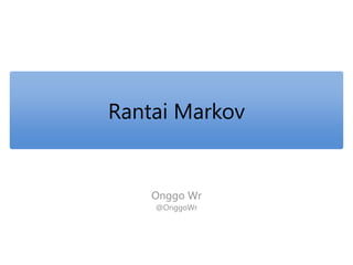 Rantai Markov 
Onggo Wr 
@OnggoWr 
 