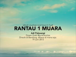 sebuah visualisasi novel karya A. Fuadi
RANTAU 1 MUARA
Adi Palesangi
Dosen Gokil @unikversitas
Diracik di Bandung, dibaca di mana saja.
19 Juni 2013

 