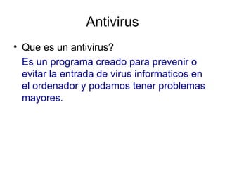 Antivirus Que es un antivirus? Es un programa creado para prevenir o evitar la entrada de virus informaticos en el ordenador y podamos tener problemas mayores. 