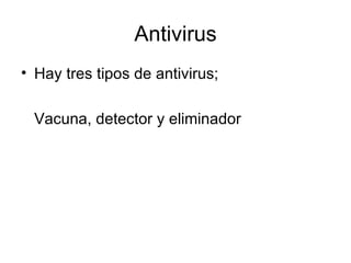 Antivirus Hay tres tipos de antivirus; Vacuna, detector y eliminador 