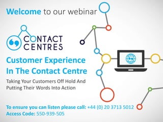 Customer Experience
In The Contact Centre
Taking Your Customers Off Hold And
Putting Their Words Into Action
 
