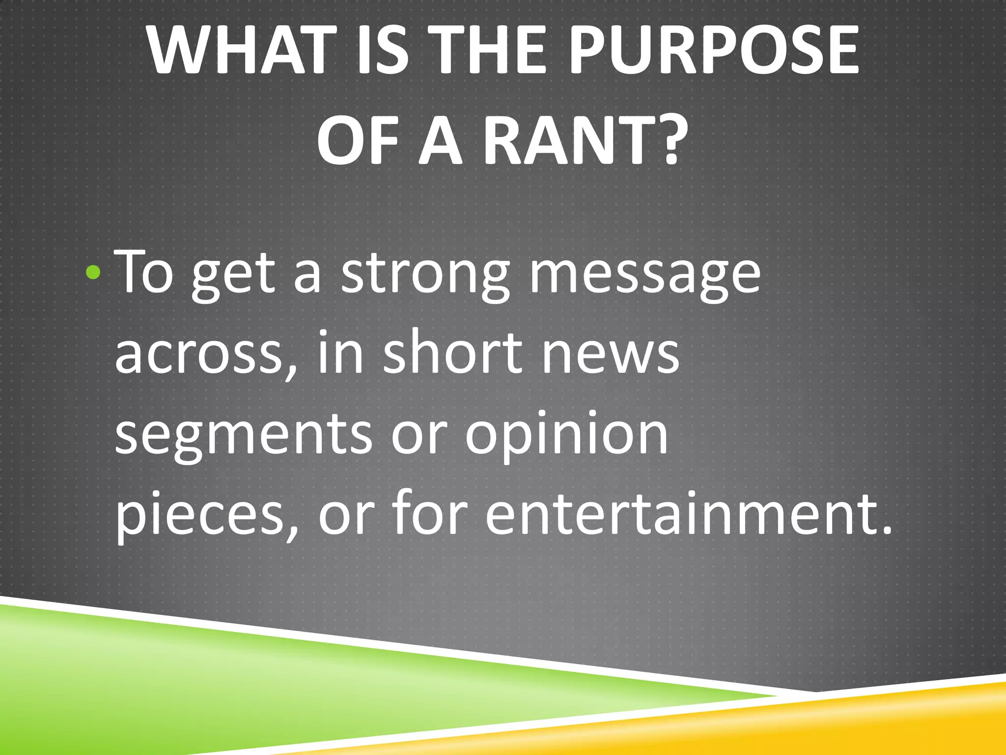 WHAT IS THE PURPOSE
OF A RANT?
• To get a strong message

across, in short news
segments or opinion pieces,
or for entertainment.

 