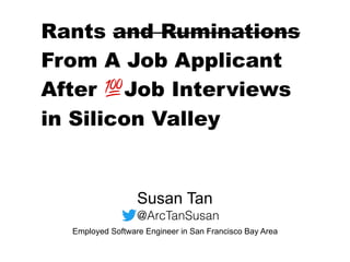Susan Tan
Employed Software Engineer in San Francisco Bay Area
Rants and Ruminations
From A Job Applicant
After 💯Job Interviews
in Silicon Valley
@ArcTanSusan
 