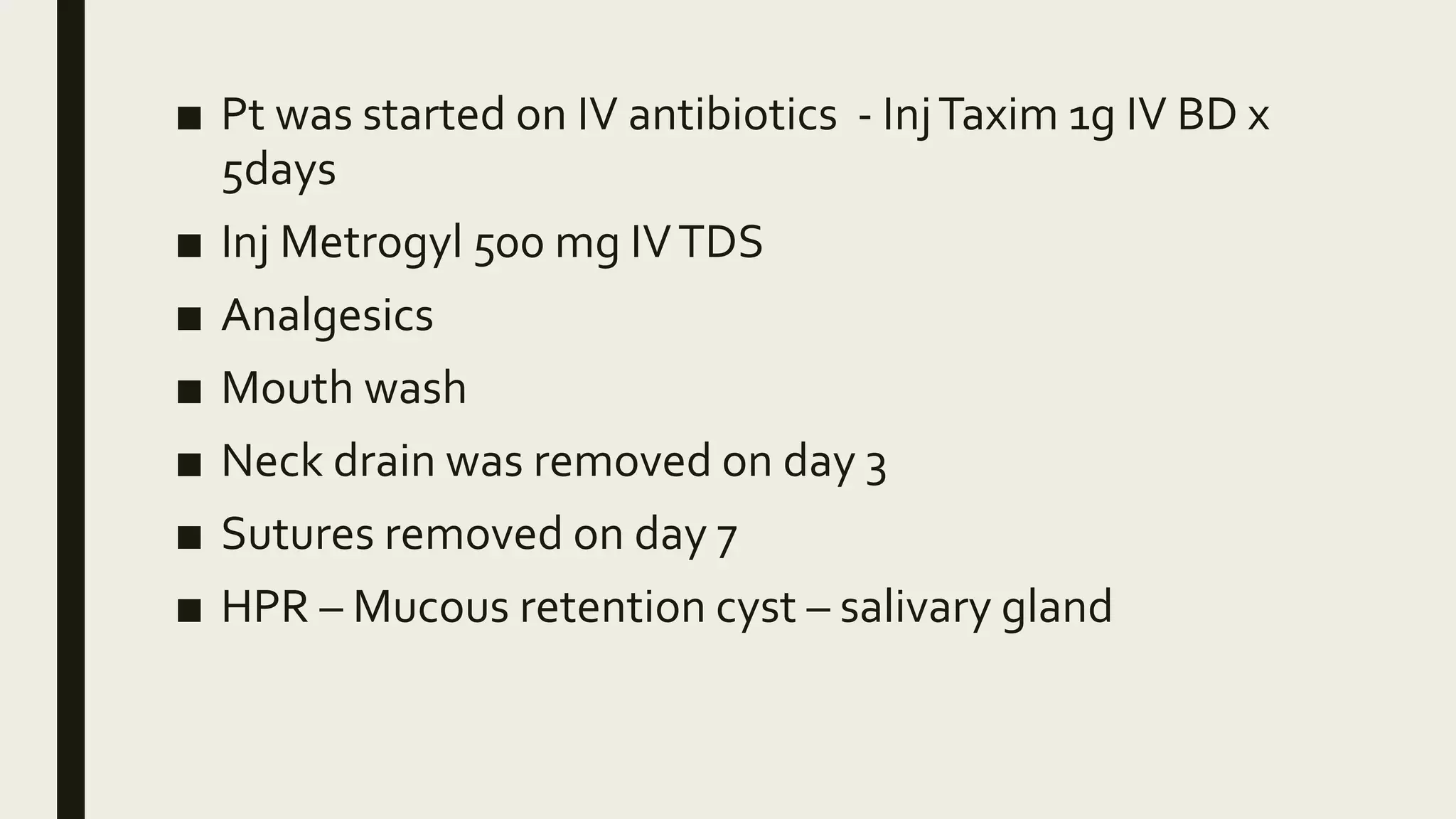 ■ Pt was started on IV antibiotics - InjTaxim 1g IV BD x
5days
■ Inj Metrogyl 500 mg IVTDS
■ Analgesics
■ Mouth wash
■ Neck drain was removed on day 3
■ Sutures removed on day 7
■ HPR – Mucous retention cyst – salivary gland