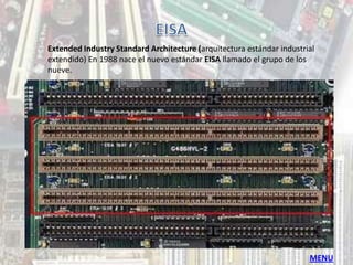 Extended Industry Standard Architecture (arquitectura estándar industrial
extendido) En 1988 nace el nuevo estándar EISA llamado el grupo de los
nueve.




                                                                       MENU
 