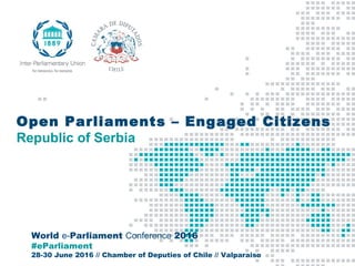 World e-Parliament Conference 2016
#eParliament
28-30 June 2016 // Chamber of Deputies of Chile // Valparaiso
Open Parliaments – Engaged Citizens
Republic of Serbia
 