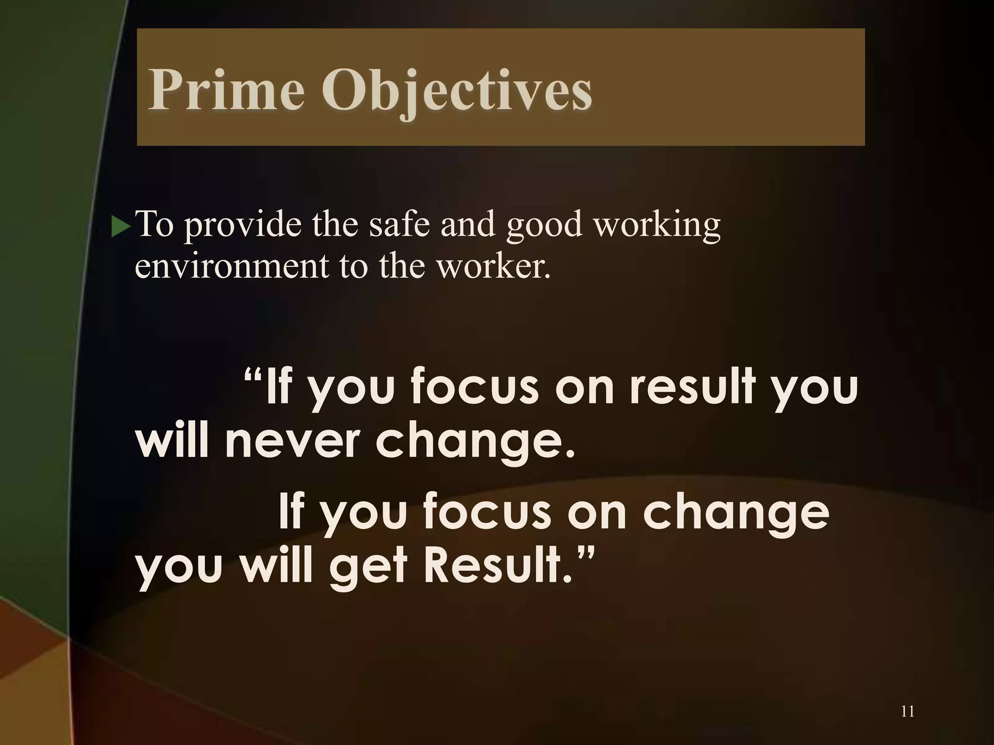  To

provide the safe and good working
environment to the worker.

“If you focus on result you
will never change.
If you focus on change
you will get Result.”
11

 