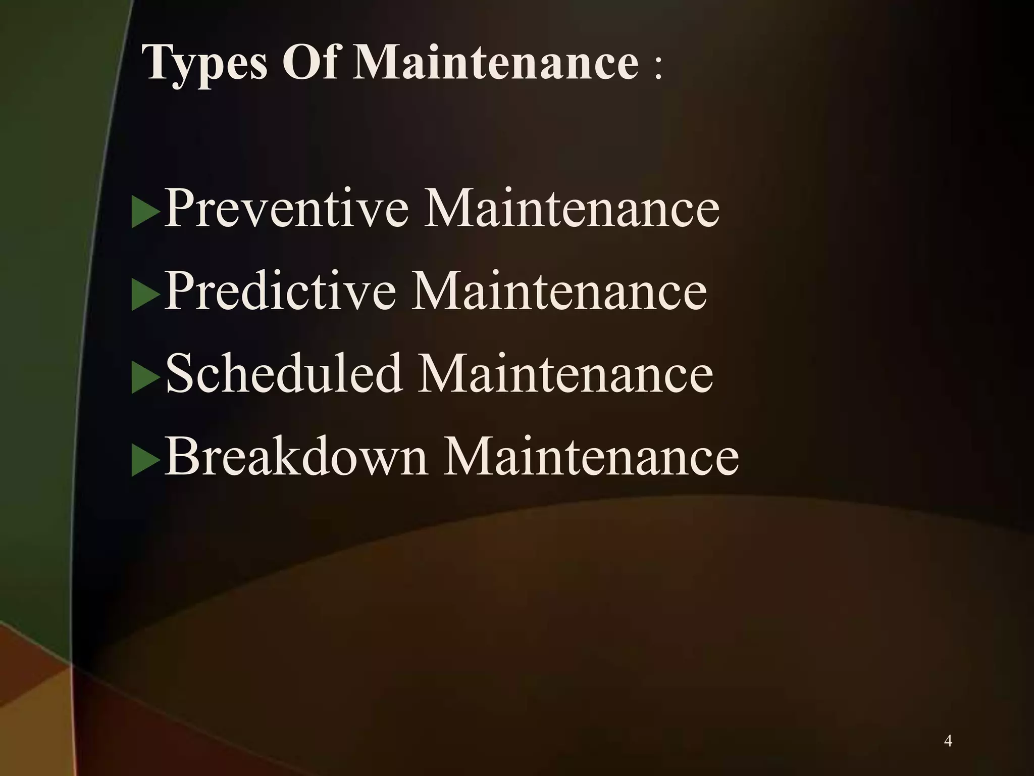 Types Of Maintenance :
Preventive

Maintenance
Predictive Maintenance
Scheduled Maintenance
Breakdown Maintenance

4

 