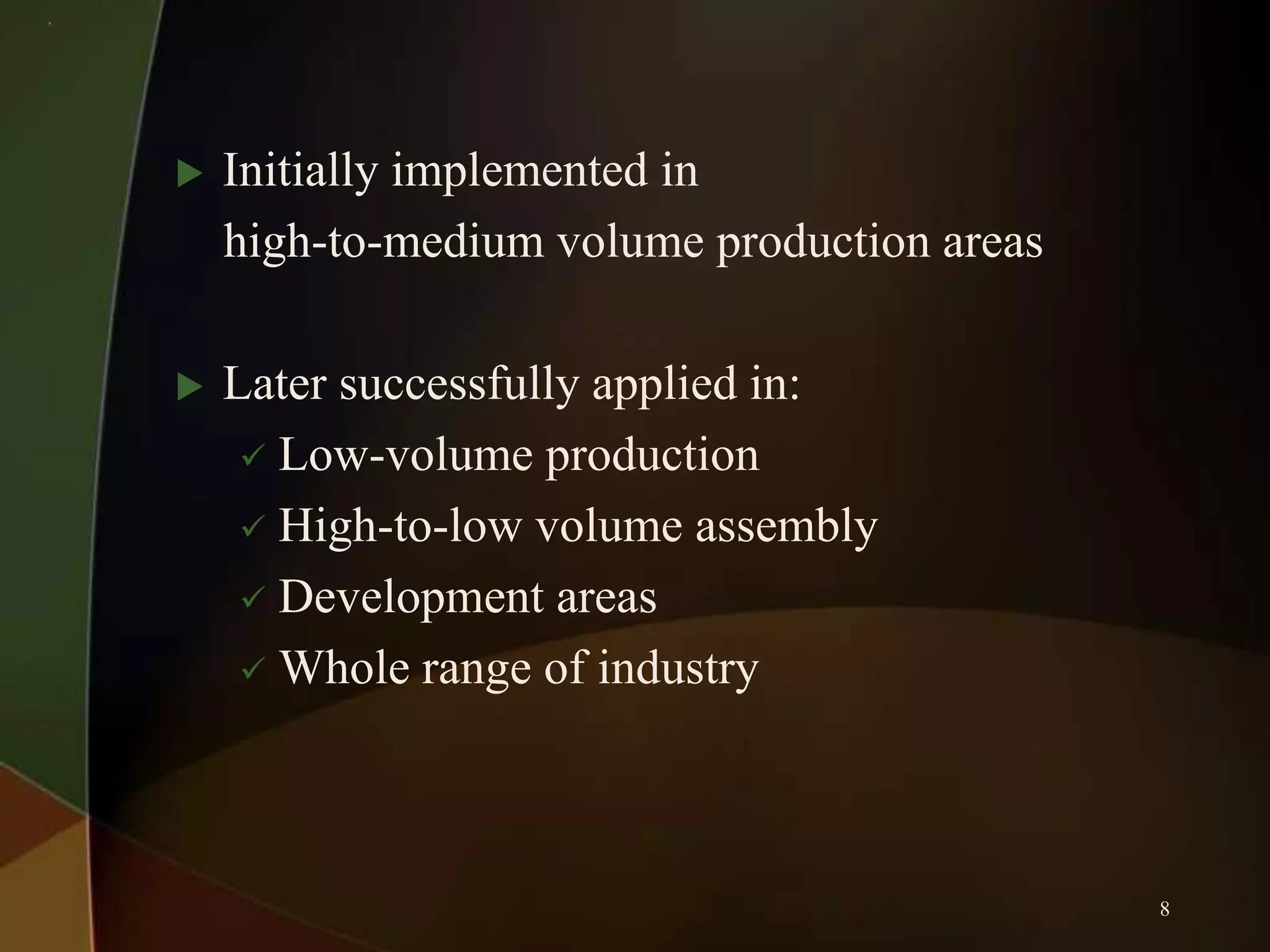 

Initially implemented in
high-to-medium volume production areas



Later successfully applied in:
 Low-volume production
 High-to-low volume assembly
 Development areas
 Whole range of industry

8

 