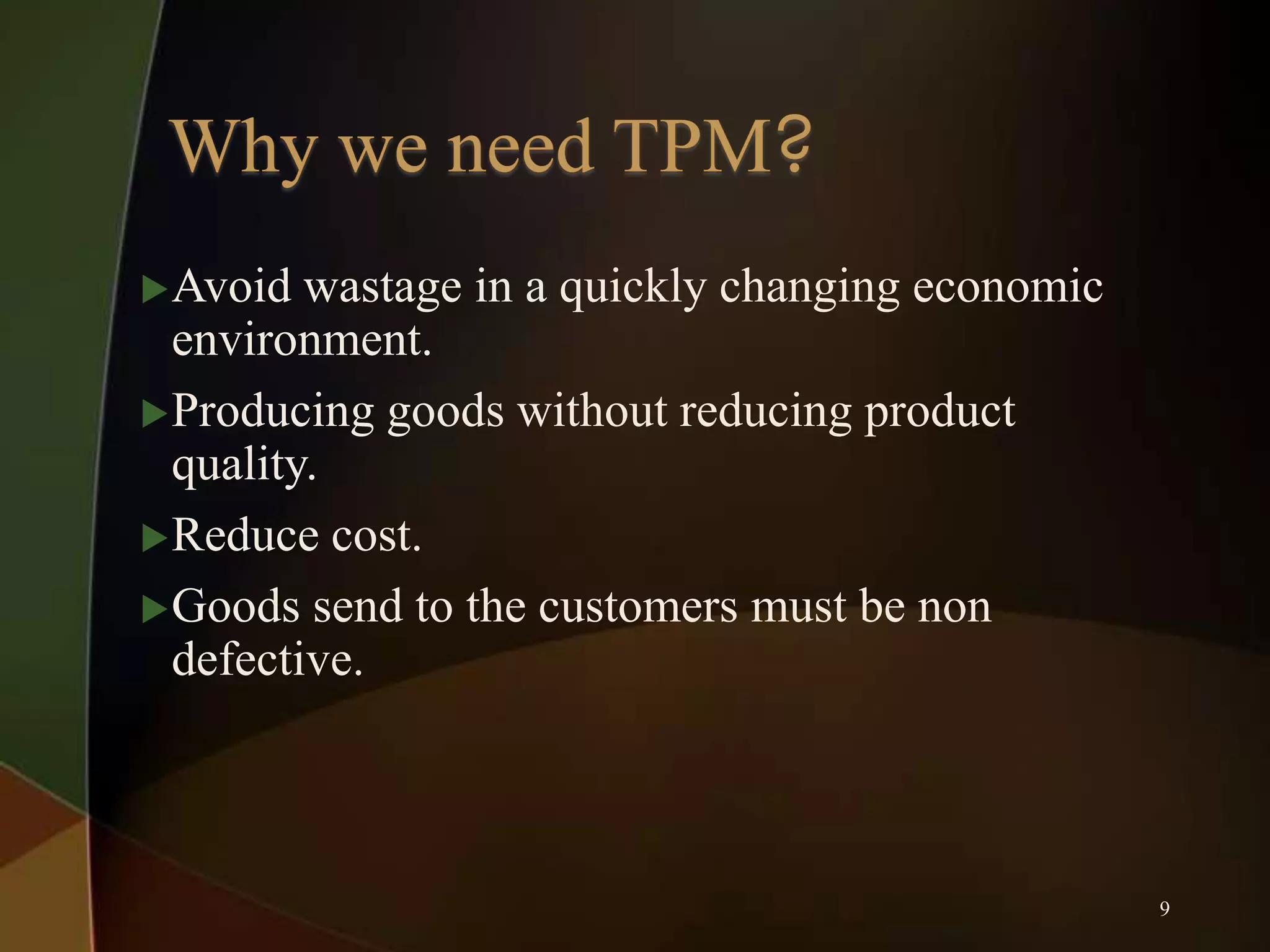  Avoid

wastage in a quickly changing economic
environment.
 Producing goods without reducing product
quality.
 Reduce cost.
 Goods send to the customers must be non
defective.

9

 