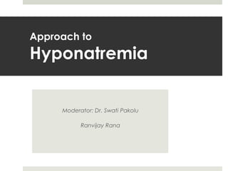 Approach to
Hyponatremia
Moderator: Dr. Swati Pakolu
Ranvijay Rana
 