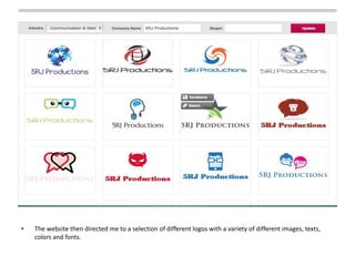 • The website then directed me to a selection of different logos with a variety of different images, texts,
colors and fonts.