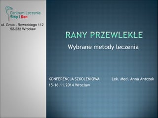 Wybrane metody leczenia 
KONFERENCJA SZKOLENIOWA 
15-16.11.2014 Wrocław 
Lek. Med. Anna Antczak 
ul. Grota - Roweckiego 112 
52-232 Wrocław 
 