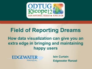 z al
                             an
                           rR
                  ate
 Field of Reporting Dreams
                w
                  d ge
                    fE
                 yo
How data visualization can give you an
               t
             erbringing and maintaining
          r p
extra edgeoin
        P     happy users
                         Iain Curtain
                         Edgewater Ranzal

                                        #Kscope
 