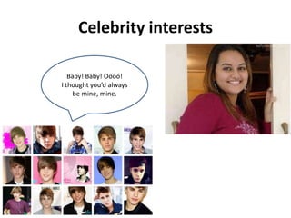 Celebrity interests
Baby! Baby! Oooo!
I thought you’d always
be mine, mine.
 