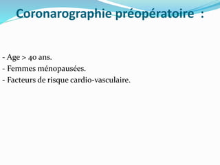 Coronarographie préopératoire :
- Age > 40 ans.
- Femmes ménopausées.
- Facteurs de risque cardio-vasculaire.
 