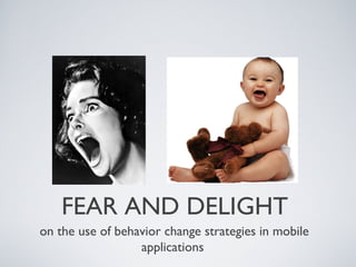 FEAR AND DELIGHT
on the use of behavior change strategies in mobile
applications

 