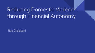 Reducing Domestic Violence
through Financial Autonomy
Rao Chalasani
 