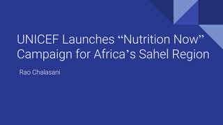 UNICEF Launches “Nutrition Now”
Campaign for Africa’s Sahel Region
Rao Chalasani
 