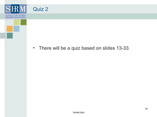 Quiz 2 There will be a quiz based on slides 13-33. © SHRM 2008 