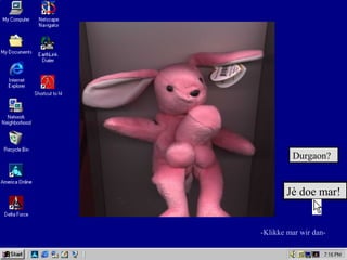 -Klikke mar wir dan-
Jè doe mar!
Durgaon?
 