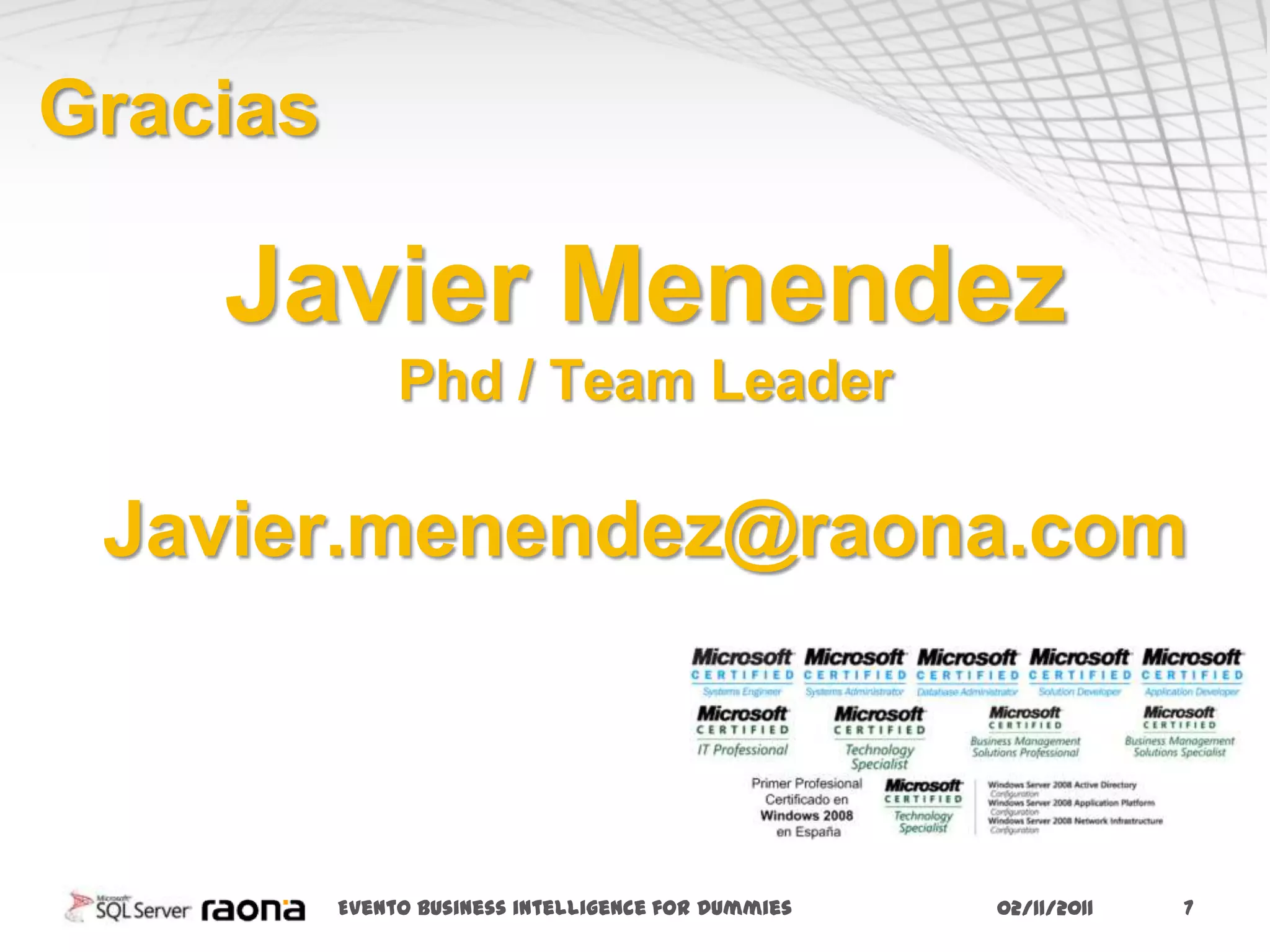 Gracias

    Javier Menendez
               Phd / Team Leader

 Javier.menendez@raona.com



          Evento business intelligence for Dummies   02/11/2011   7
 