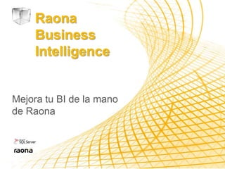 Raona
     Business
     Intelligence


Mejora tu BI de la mano
de Raona
 